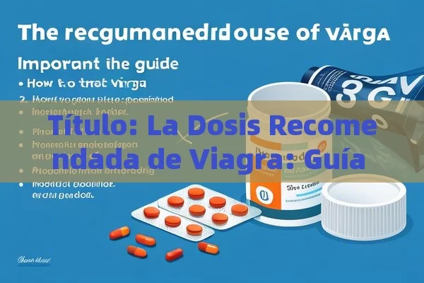  La Dosis Recomendada de Viagra: Guía Importante,Cómo Tomar la Dosis Recomendada de Viagra