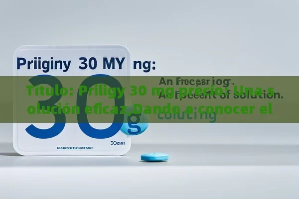 Priligy 30 mg precio: Una solución eficaz,Dando a conocer el Precio de Priligy 30 mg