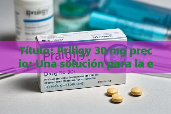  Priligy 30 mg precio: Una solución para la eyaculación precoz