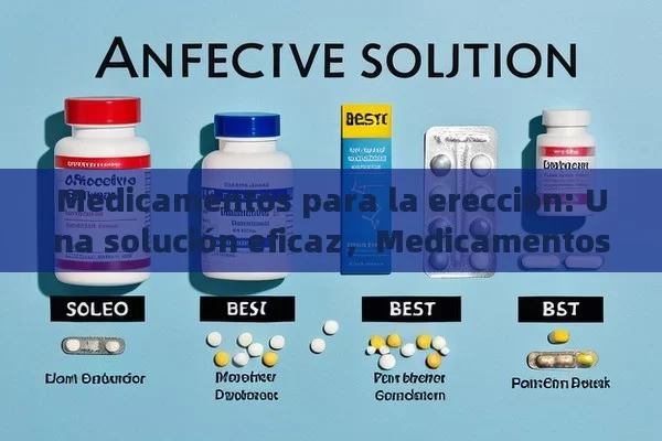 Medicamentos para la erección: Una solución eficaz，Medicamentos para la erección: ¿Cuáles son los mejores?