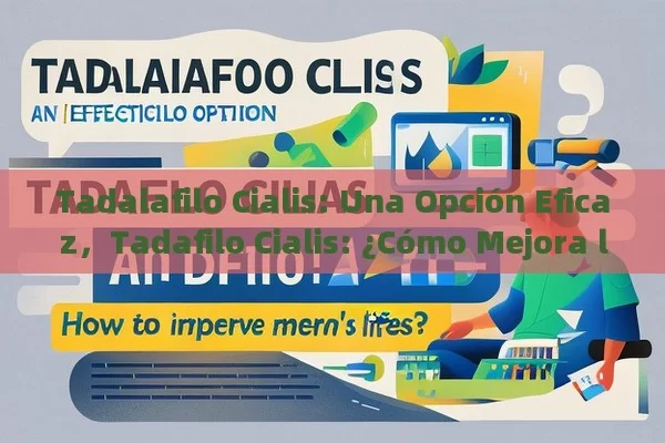 Tadalafilo Cialis: Una Opción Eficaz，Tadafilo Cialis: ¿Cómo Mejora la Vida de los Hombres?