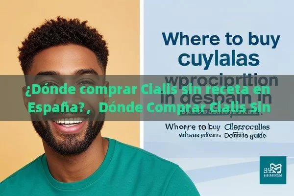 ¿Dónde comprar Cialis sin receta en España?，Dónde Comprar Cialis Sin Receta en España: Guía Definitiva