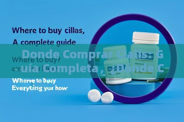 Donde Comprar Cialis: Guía Completa，¿Dónde Comprar Cialis? Todo lo que Debes Conocer