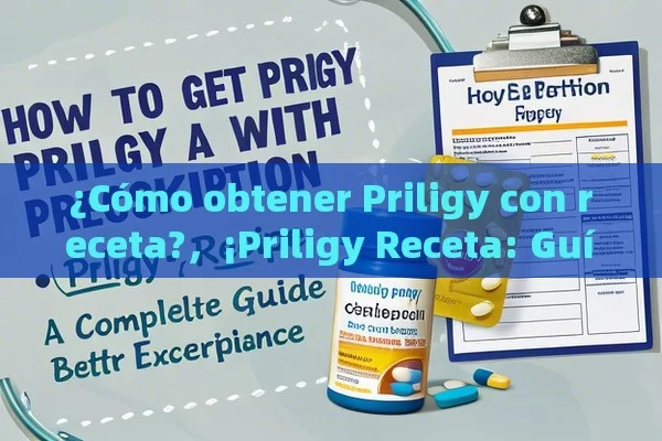 ¿Cómo obtener Priligy con receta?，¡Priligy Receta: Guía Completa para una Mejor Experiencia!