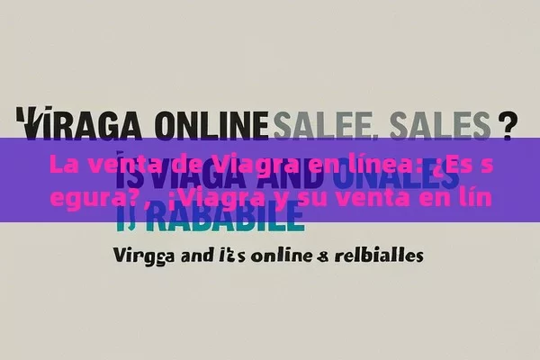 La venta de Viagra en línea: ¿Es segura?，¡Viagra y su venta en línea: ¿Es confiable?