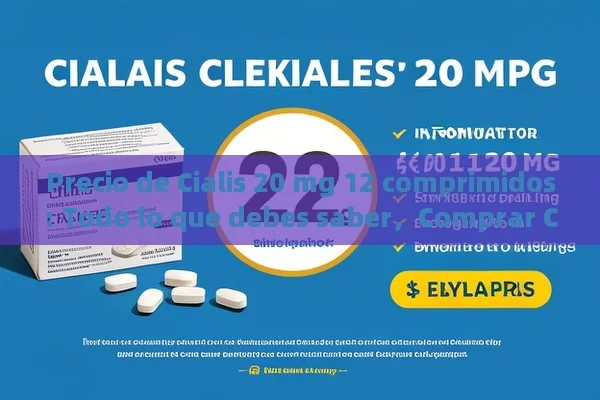 Precio de Cialis 20 mg 12 comprimidos: Todo lo que debes saber，Comprar Cialis 20 mg: Precio y Beneficios de los 12 Comprimidos