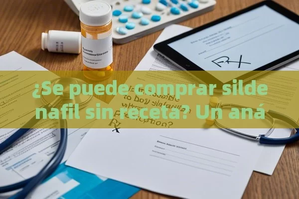 ¿Se puede comprar sildenafil sin receta? Un análisis detallado