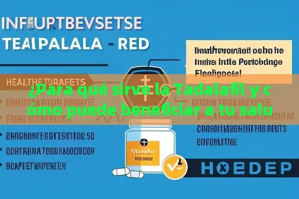 ¿Para qué sirve la Tadalafil y cómo puede beneficiar a tu salud?