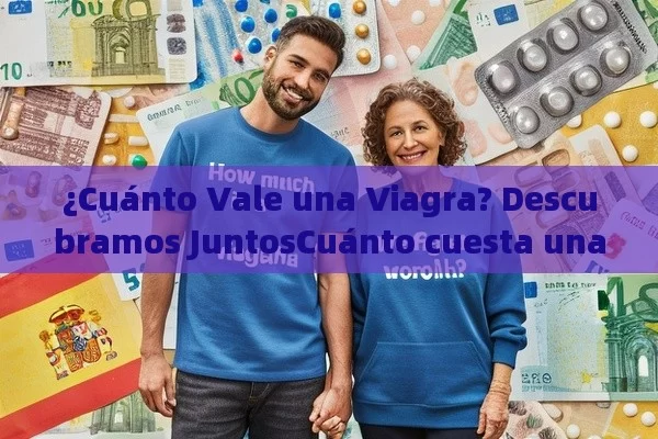 ¿Cuánto Vale una Viagra? Descubramos JuntosCuánto cuesta una Viagra en España: Guía Completa