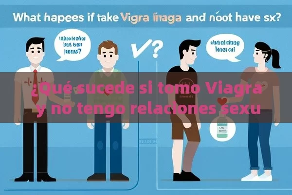 ¿Qué sucede si tomo Viagra y no tengo relaciones sexuales? - Un tema importante para los hombres