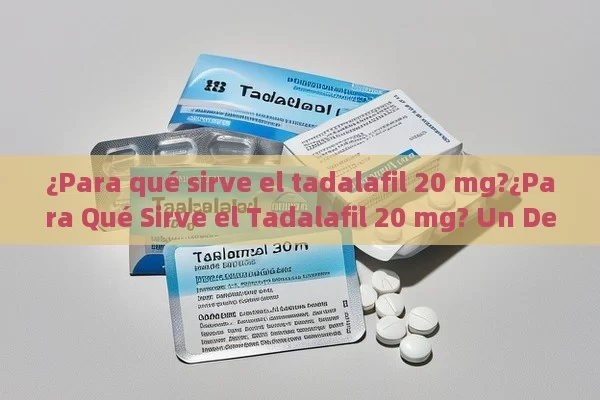 ¿Para qué sirve el tadalafil 20 mg?¿Para Qué Sirve el Tadalafil 20 mg? Un Detalle Completo