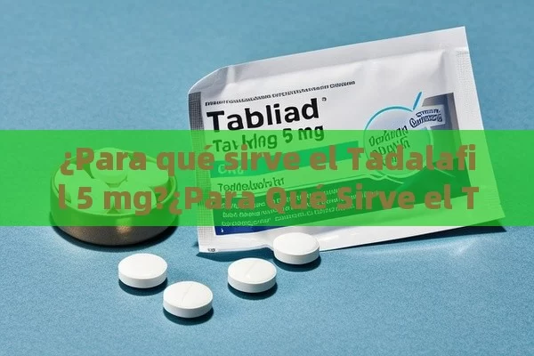 ¿Para qué sirve el Tadalafil 5 mg?¿Para Qué Sirve el Tadalafilo de 5 mg?