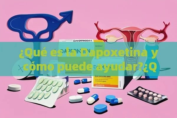 ¿Qué es la Dapoxetina y cómo puede ayudar?¿Qué es el Dapoxetina y Cómo Afecta a la Salud Sexual?