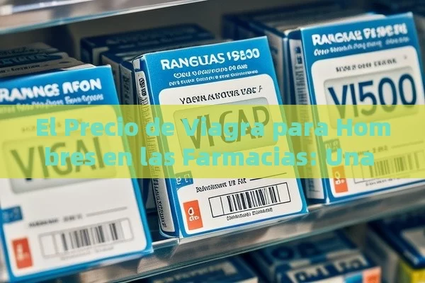 El Precio de Viagra para Hombres en las Farmacias: Una Mirada Detallada