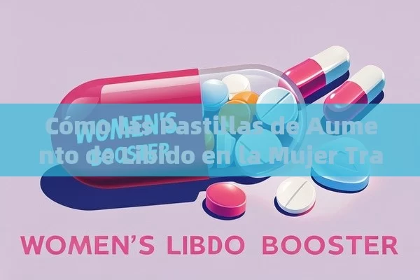 Cómo las Pastillas de Aumento de Libido en la Mujer Transforman Vidas