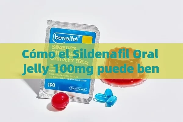 Cómo el Sildenafil Oral Jelly 100mg puede beneficiarte