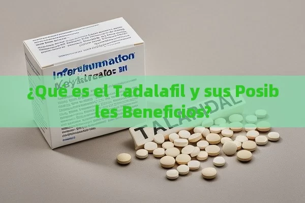 ¿Qué es el Tadalafil y sus Posibles Beneficios?