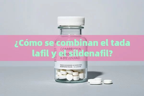 ¿Cómo se combinan el tadalafil y el sildenafil?