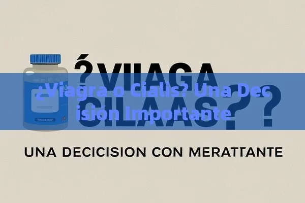 ¿Viagra o Cialis? Una Decisión Importante