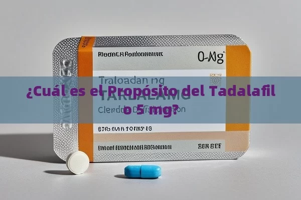 ¿Cuál es el Propósito del Tadalafilo 5 mg?