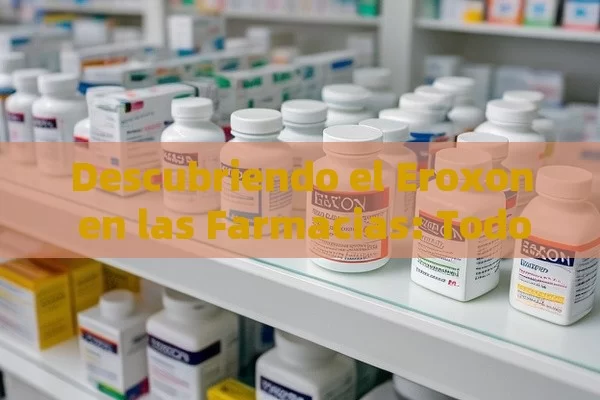 Descubriendo el Eroxon en las Farmacias: Todo lo que Necesitas Saber