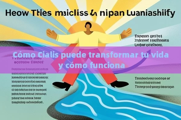 Cómo Cialis puede transformar tu vida y cómo funciona