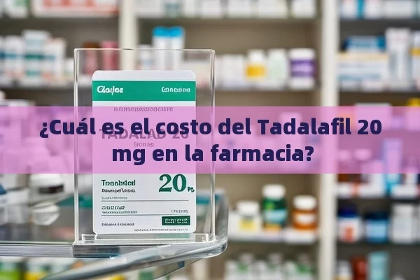 ¿Cuál es el costo del Tadalafil 20 mg en la farmacia? - Cialis:Todo lo que Debes Sabe