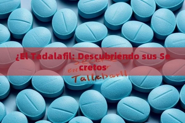 ¿El Tadalafil: Descubriendo sus Secretos - Cialis:Todo lo que Debes Sabe