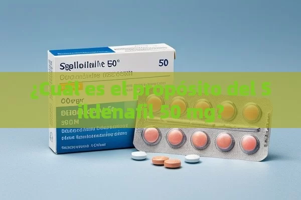 ¿Cuál es el propósito del Sildenafil 50 mg? - Cialis:Todo lo que Debes Sabe