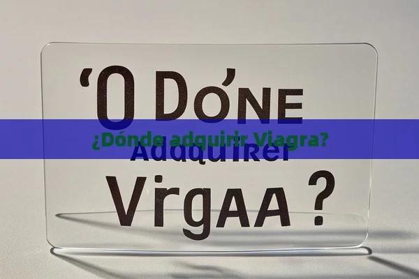 ¿Dónde adquirir Viagra? - Cialis:Todo lo que Debes Sabe