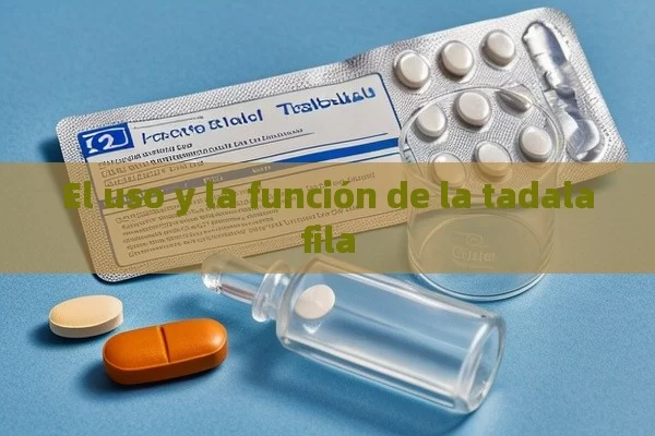 El uso y la función de la tadalafila - Cialis:Todo lo que Debes Sabe