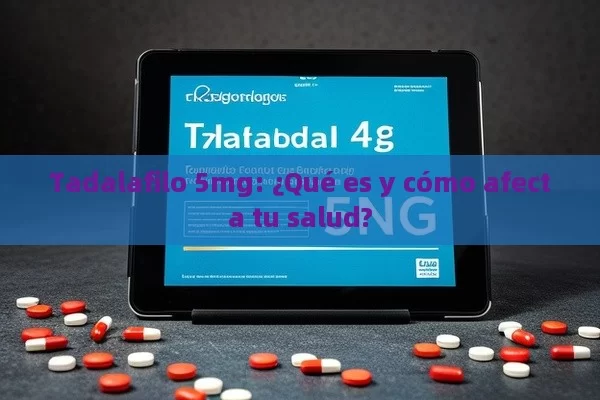 Tadalafilo 5mg: ¿Qué es y cómo afecta tu salud? - Cialis:Todo lo que Debes Sabe