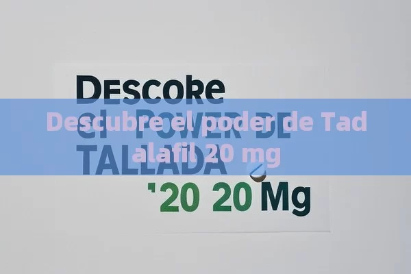 Descubre el poder de Tadalafil 20 mg - Cialis:Todo lo que Debes Sabe