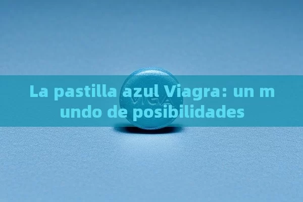 La pastilla azul Viagra: un mundo de posibilidades - Cialis:Todo lo que Debes Sabe