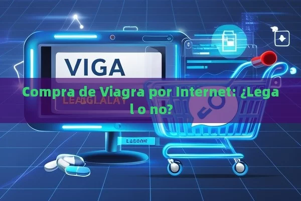 Compra de Viagra por Internet: ¿Legal o no? - Cialis:Todo lo que Debes Sabe