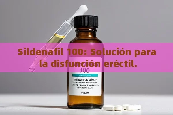 Sildenafil 100: solución para la disfunción eréctil. - Cialis:Todo lo que Debes Sabe