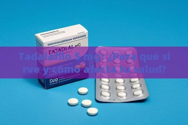 Tadalafilo 5 mg: ¿Para qué sirve y cómo afecta tu salud? - Cialis:Todo lo que Debes Sabe