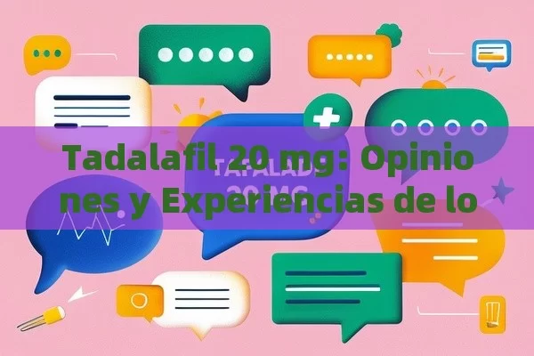 Tadalafil 20 mg: Opiniones y Experiencias de los Usuarios - Cialis:Todo lo que Debes Sabe