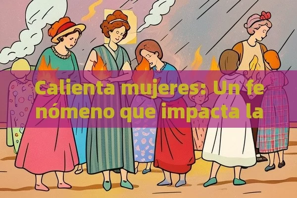 Calienta mujeres: Un fenómeno que impacta la sociedad - Cialis:Todo lo que Debes Sabe