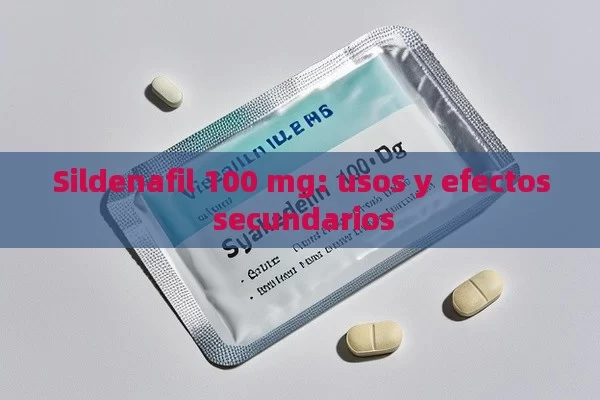 Sildenafil 100 mg: usos y efectos secundarios - Cialis:Todo lo que Debes Sabe