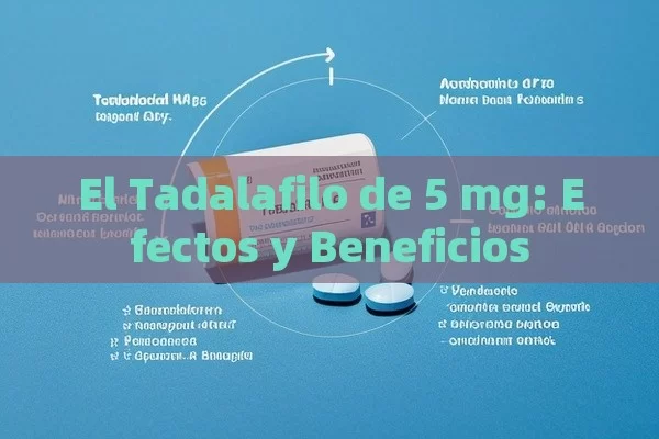 El Tadalafilo de 5 mg: Efectos y Beneficios - Cialis:Todo lo que Debes Sabe