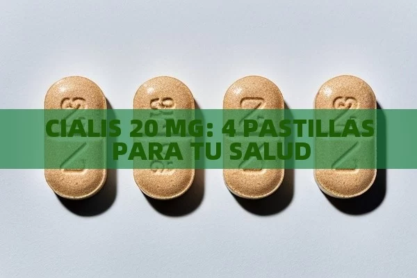 CIALIS 20 MG: 4 PASTILLAS PARA TU SALUD - Cialis:Todo lo que Debes Sabe