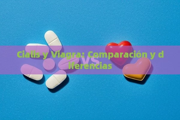 Cialis y Viagra: Comparación y diferencias - Cialis:Todo lo que Debes Sabe