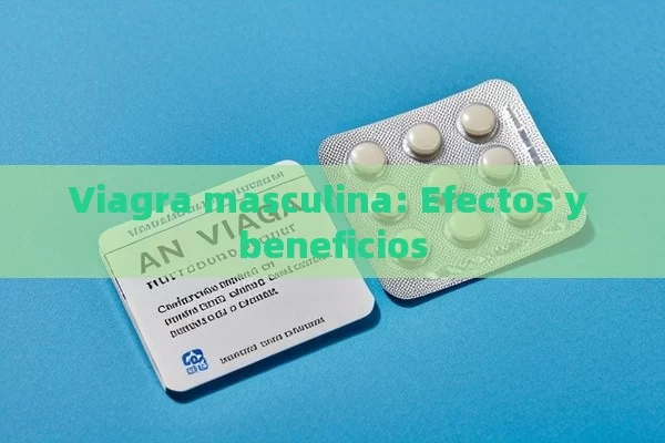 Viagra masculina: Efectos y beneficios - Cialis:Todo lo que Debes Sabe