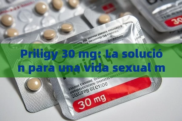 Priligy 30 mg: La solución para una vida sexual más satisfactoria - Cialis:Todo lo que Debes Sabe