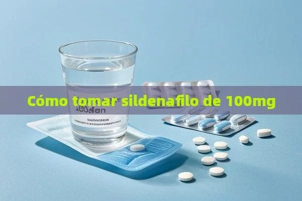 Cómo tomar sildenafilo de 100mg - Cialis:Todo lo que Debes Sabe