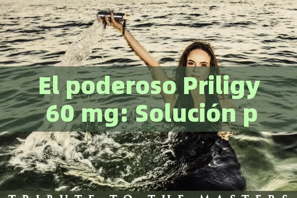 El poderoso Priligy 60 mg: Solución para una vida mejor - Cialis:Todo lo que Debes Sabe