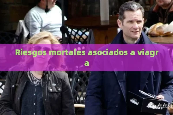 Riesgos mortales asociados a viagra - Cialis:Todo lo que Debes Sabe