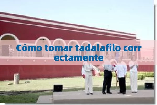 Cómo tomar tadalafilo correctamente - Cialis:Todo lo que Debes Sabe