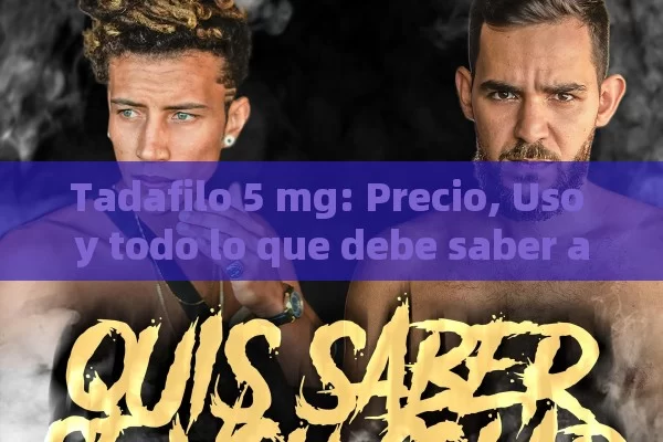 Tadafilo 5 mg: Precio, Uso y todo lo que debe saber antes de comprar - Cialis:Todo lo que Debes Sabe